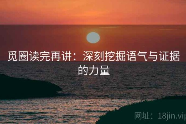 觅圈读完再讲：深刻挖掘语气与证据的力量