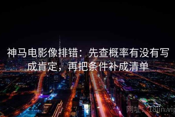 神马电影像排错：先查概率有没有写成肯定，再把条件补成清单