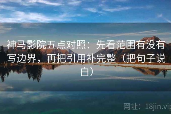 神马影院五点对照：先看范围有没有写边界，再把引用补完整（把句子说白）