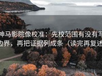 神马影院像校准：先校范围有没有写边界，再把证据列成条（读完再复述）