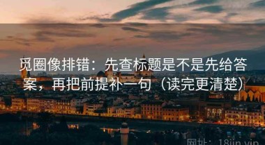 觅圈像排错：先查标题是不是先给答案，再把前提补一句（读完更清楚）