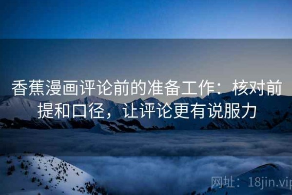 香蕉漫画评论前的准备工作：核对前提和口径，让评论更有说服力