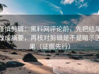 谨慎剪辑：黑料网评论前，先把结尾改成摘要，再核对剪辑是不是暗示因果（证据先行）