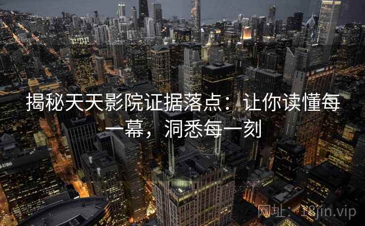 揭秘天天影院证据落点：让你读懂每一幕，洞悉每一刻