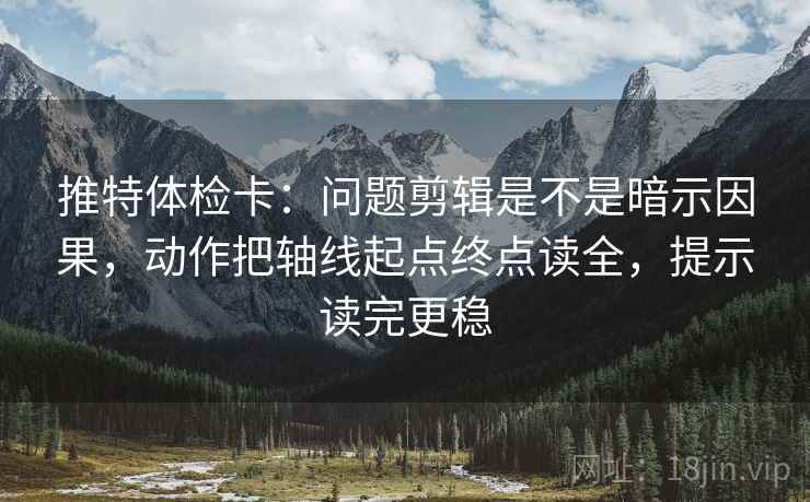 推特体检卡:问题剪辑是不是暗示因果,动作把轴线起点终点读全,提示读完更稳 推特体检卡:问题剪辑是不是暗示因果,动作把轴线起点终点读全,提示读完更稳