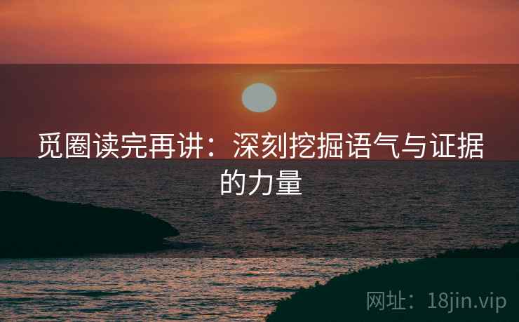 觅圈读完再讲：深刻挖掘语气与证据的力量