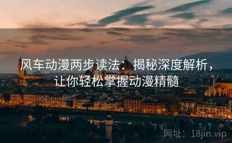 风车动漫两步读法:揭秘深度解析,让你轻松掌握动漫精髓 风车动漫两步读法:揭秘深度解析,让你轻松掌握动漫精髓