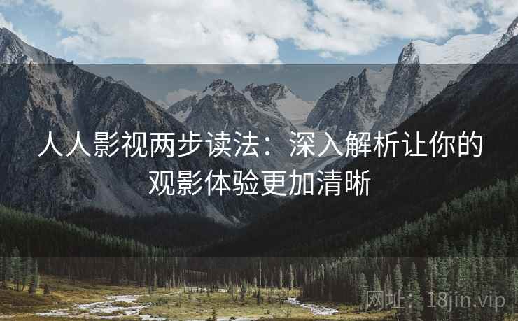 人人影视两步读法：深入解析让你的观影体验更加清晰