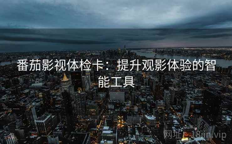 番茄影视体检卡：提升观影体验的智能工具