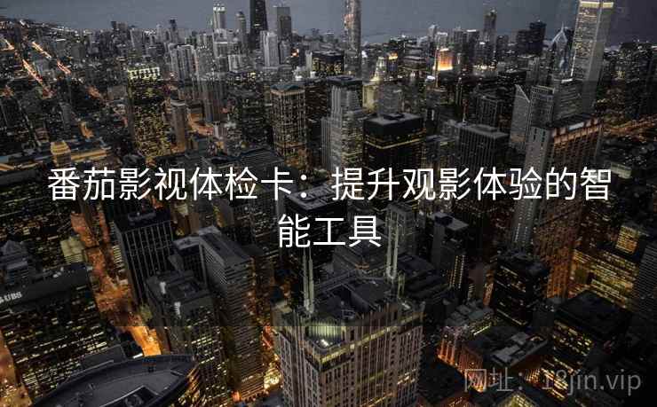 番茄影视体检卡：提升观影体验的智能工具
