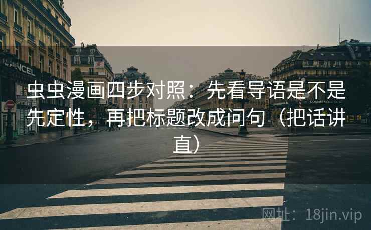 虫虫漫画四步对照：先看导语是不是先定性，再把标题改成问句（把话讲直）