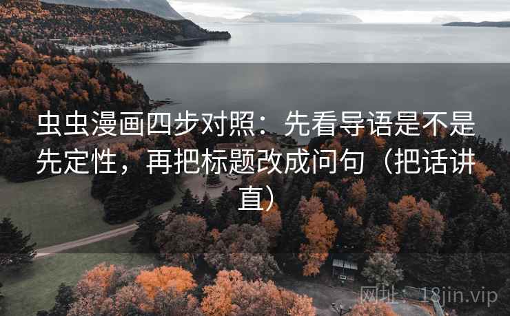 虫虫漫画四步对照：先看导语是不是先定性，再把标题改成问句（把话讲直）