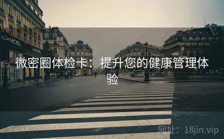 微密圈体检卡：提升您的健康管理体验