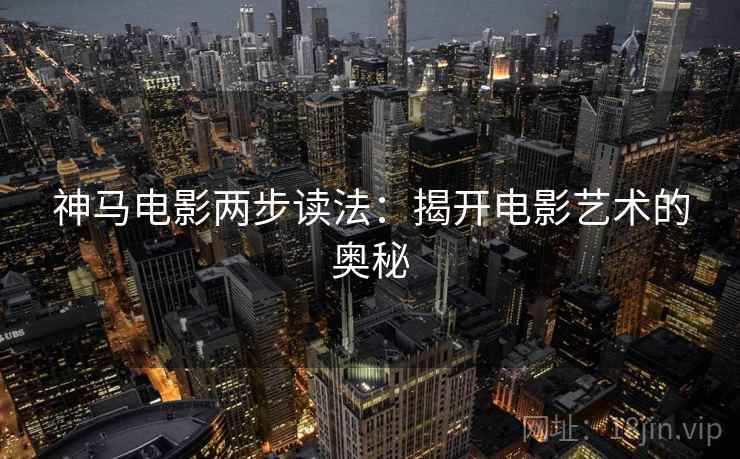 神马电影两步读法：揭开电影艺术的奥秘