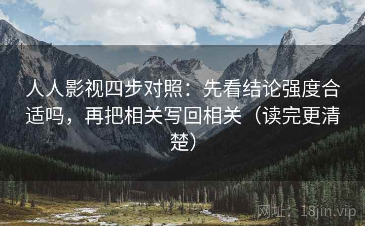 人人影视四步对照：先看结论强度合适吗，再把相关写回相关（读完更清楚）