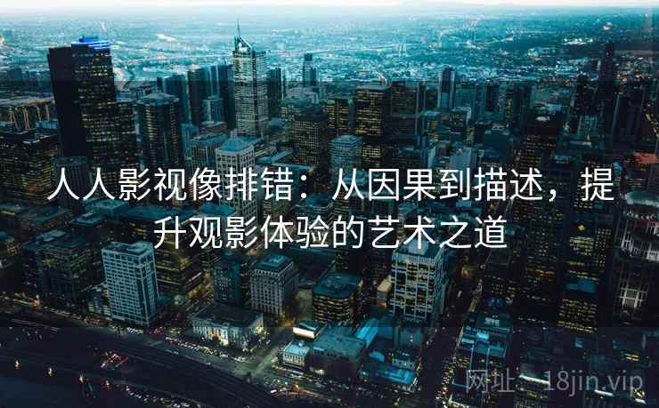 人人影视像排错：从因果到描述，提升观影体验的艺术之道