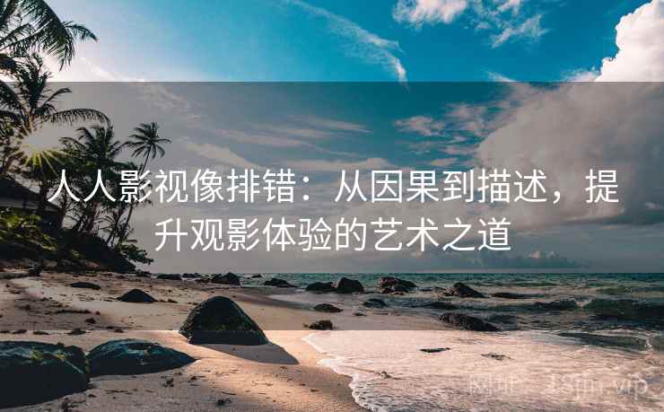 人人影视像排错：从因果到描述，提升观影体验的艺术之道