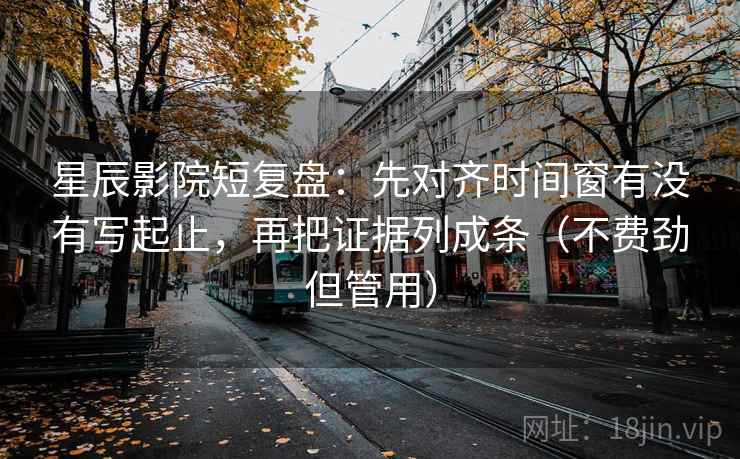 星辰影院短复盘:先对齐时间窗有没有写起止,再把证据列成条(不费劲但管用) 星辰影院短复盘:先对齐时间窗有没有写起止,再把证据列成条(不费劲但管用)