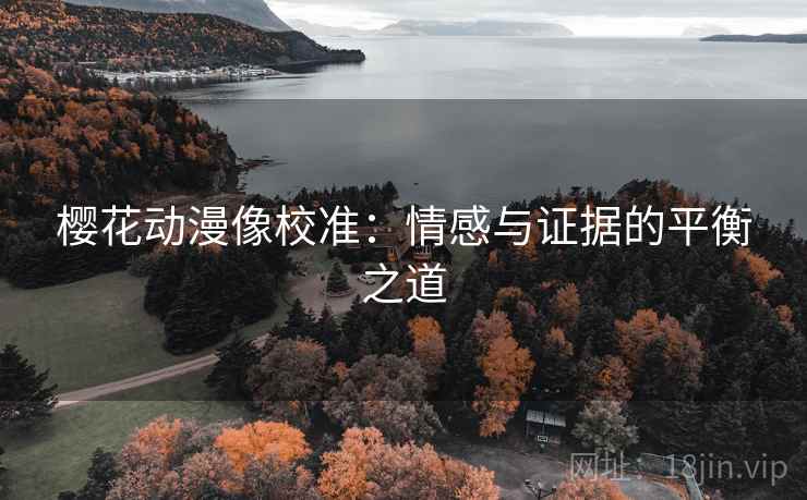 樱花动漫像校准:情感与证据的平衡之道 樱花动漫像校准:情感与证据的平衡之道