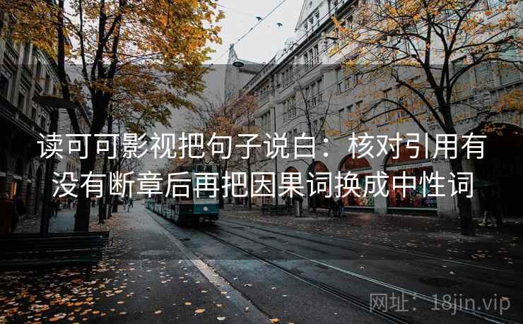 读可可影视把句子说白:核对引用有没有断章后再把因果词换成中性词 读可可影视把句子说白:核对引用有没有断章后再把因果词换成中性词