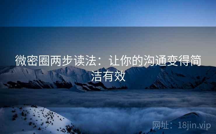 微密圈两步读法：让你的沟通变得简洁有效
