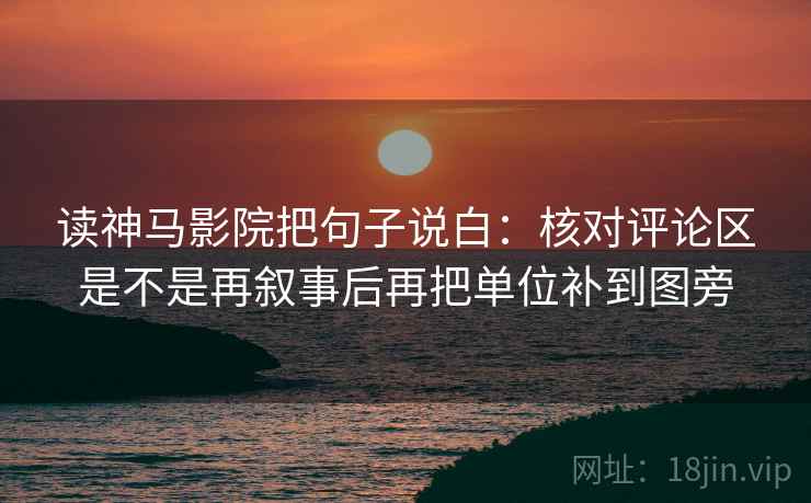 读神马影院把句子说白：核对评论区是不是再叙事后再把单位补到图旁