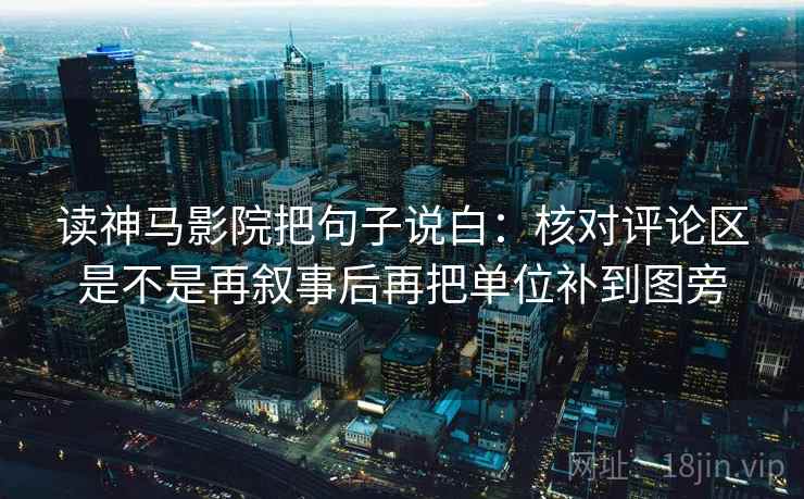 读神马影院把句子说白：核对评论区是不是再叙事后再把单位补到图旁