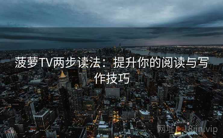 菠萝TV两步读法:提升你的阅读与写作技巧 菠萝TV两步读法:提升你的阅读与写作技巧