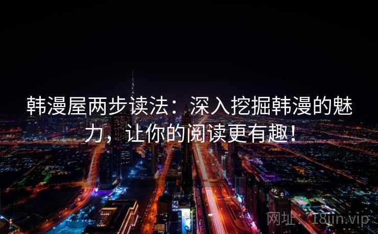 韩漫屋两步读法：深入挖掘韩漫的魅力，让你的阅读更有趣！