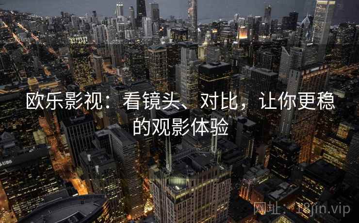 欧乐影视:看镜头、对比,让你更稳的观影体验 欧乐影视:看镜头、对比,让你更稳的观影体验