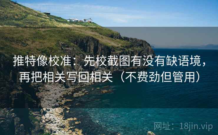 推特像校准：先校截图有没有缺语境，再把相关写回相关（不费劲但管用）