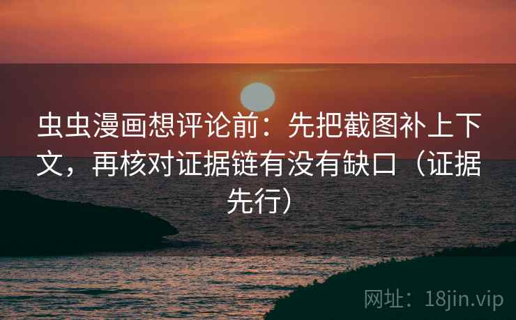 虫虫漫画想评论前:先把截图补上下文,再核对证据链有没有缺口(证据先行) 虫虫漫画想评论前:先把截图补上下文,再核对证据链有没有缺口(证据先行)