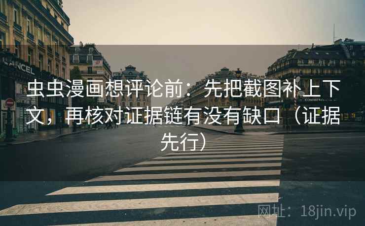 虫虫漫画想评论前:先把截图补上下文,再核对证据链有没有缺口(证据先行) 虫虫漫画想评论前:先把截图补上下文,再核对证据链有没有缺口(证据先行)