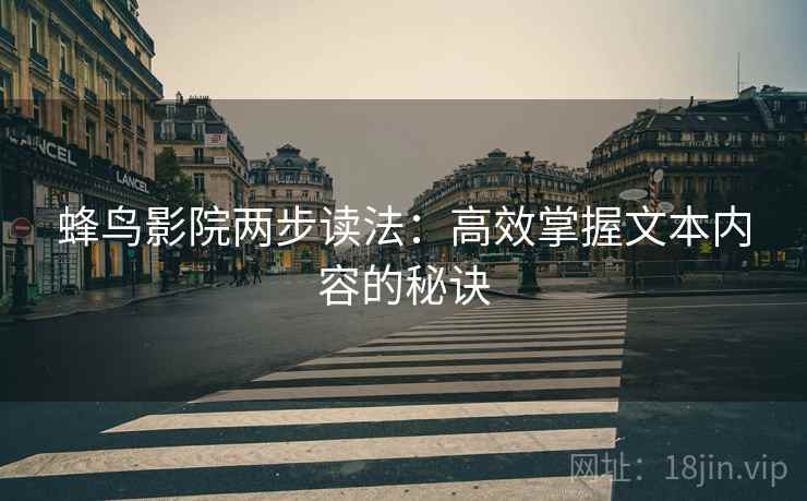 蜂鸟影院两步读法：高效掌握文本内容的秘诀