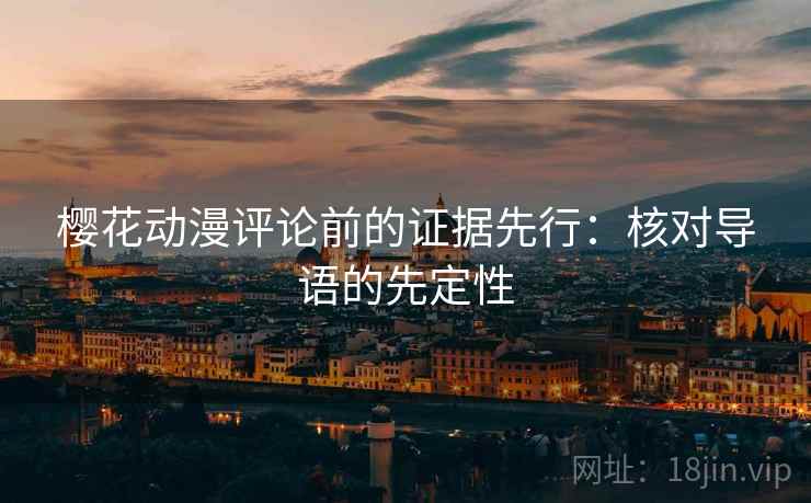 樱花动漫评论前的证据先行:核对导语的先定性 樱花动漫评论前的证据先行:核对导语的先定性