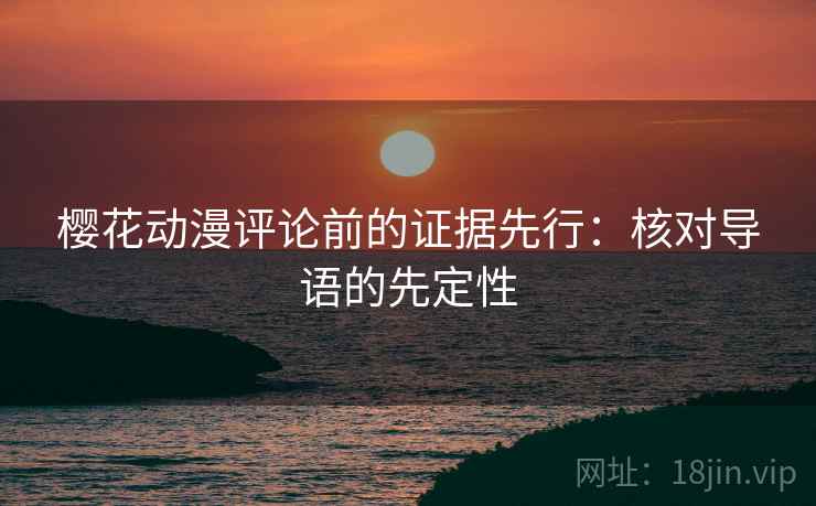 樱花动漫评论前的证据先行:核对导语的先定性 樱花动漫评论前的证据先行:核对导语的先定性