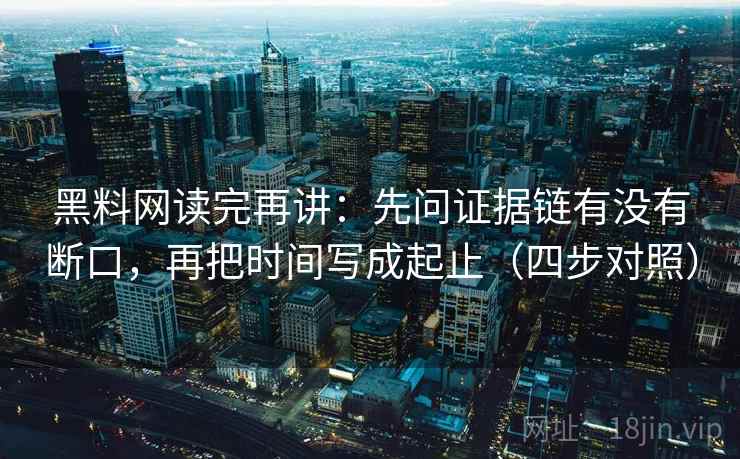 黑料网读完再讲：先问证据链有没有断口，再把时间写成起止（四步对照）