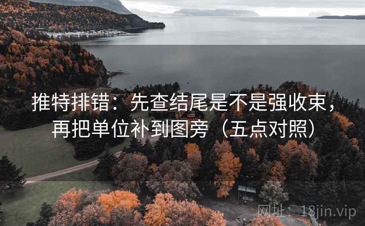 推特排错：先查结尾是不是强收束，再把单位补到图旁（五点对照）