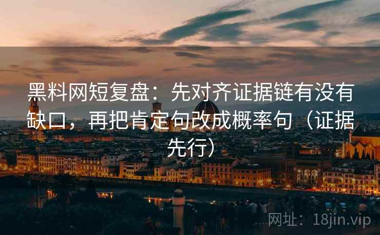 黑料网短复盘：先对齐证据链有没有缺口，再把肯定句改成概率句（证据先行）