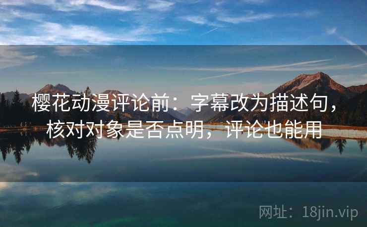 樱花动漫评论前：字幕改为描述句，核对对象是否点明，评论也能用