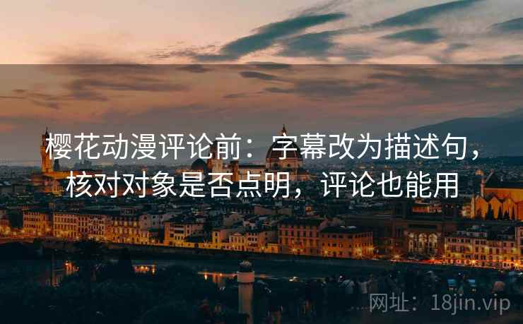 樱花动漫评论前：字幕改为描述句，核对对象是否点明，评论也能用