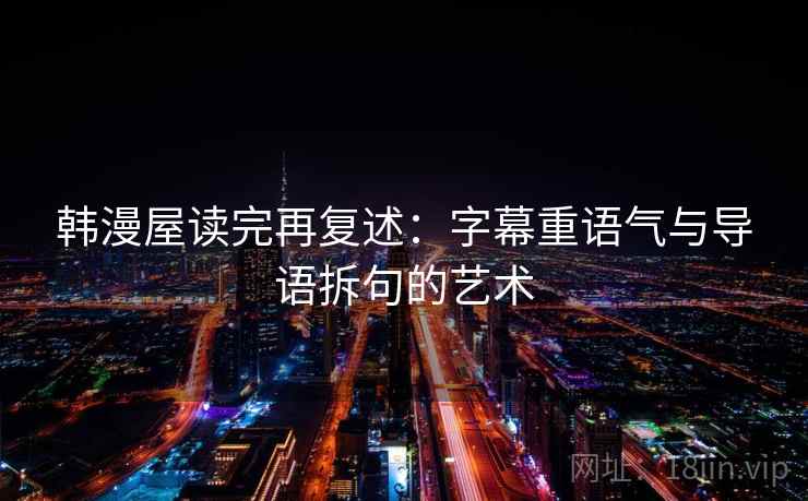 韩漫屋读完再复述：字幕重语气与导语拆句的艺术
