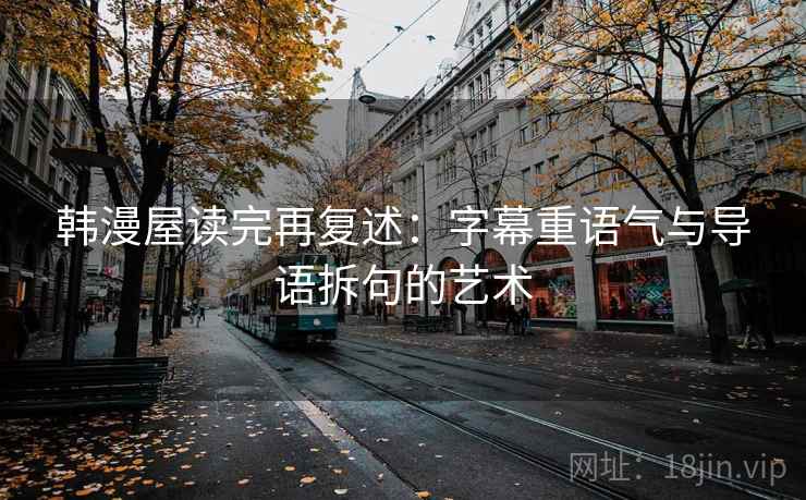 韩漫屋读完再复述：字幕重语气与导语拆句的艺术