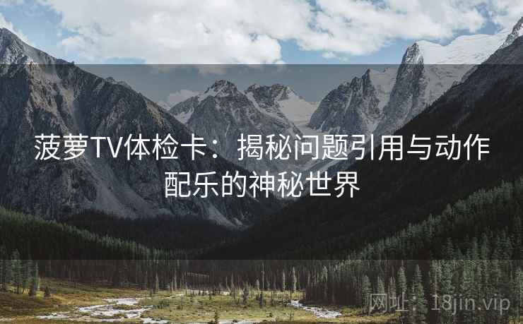 菠萝TV体检卡：揭秘问题引用与动作配乐的神秘世界