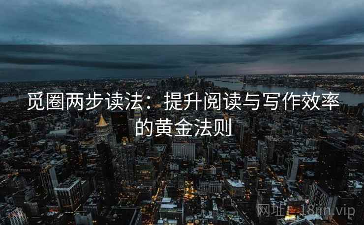 觅圈两步读法：提升阅读与写作效率的黄金法则