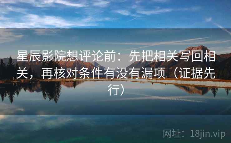 星辰影院想评论前：先把相关写回相关，再核对条件有没有漏项（证据先行）