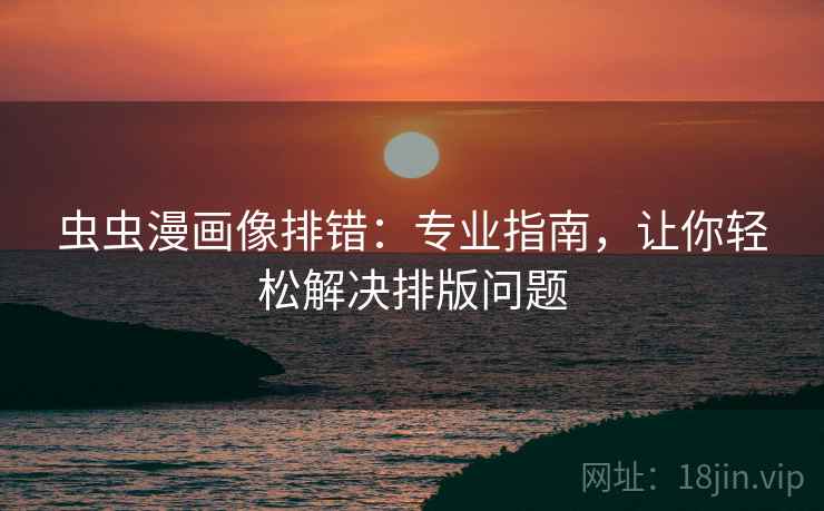 虫虫漫画像排错:专业指南,让你轻松解决排版问题 虫虫漫画像排错:专业指南,让你轻松解决排版问题