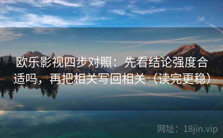 欧乐影视四步对照：先看结论强度合适吗，再把相关写回相关（读完更稳）