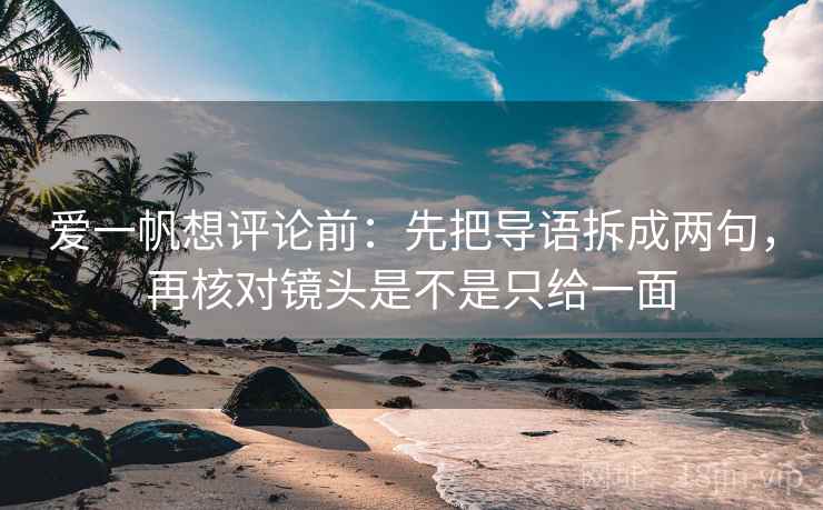 爱一帆想评论前：先把导语拆成两句，再核对镜头是不是只给一面