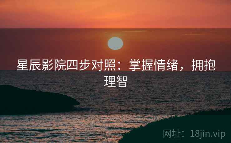星辰影院四步对照：掌握情绪，拥抱理智